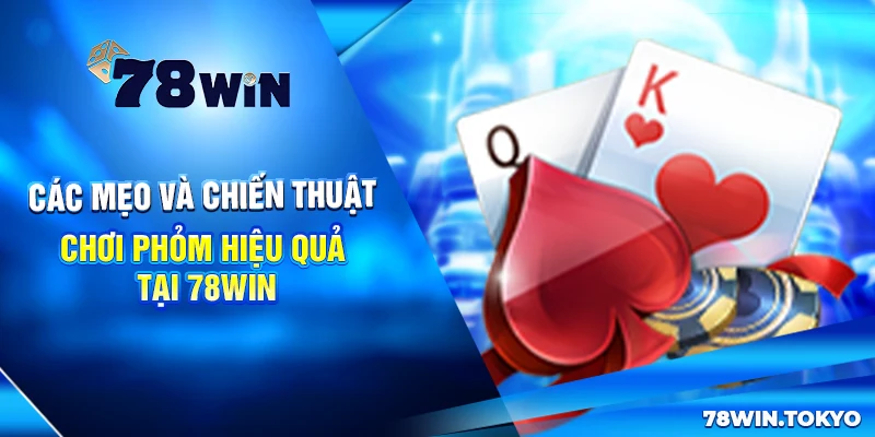 Cách Chơi Phỏm Tại 78WIN Có Gì Khác Biệt? Bỏ Túi Mẹo Cược Hay 7 Các mẹo và chiến thuật chơi Phỏm hiệu quả tại 78win